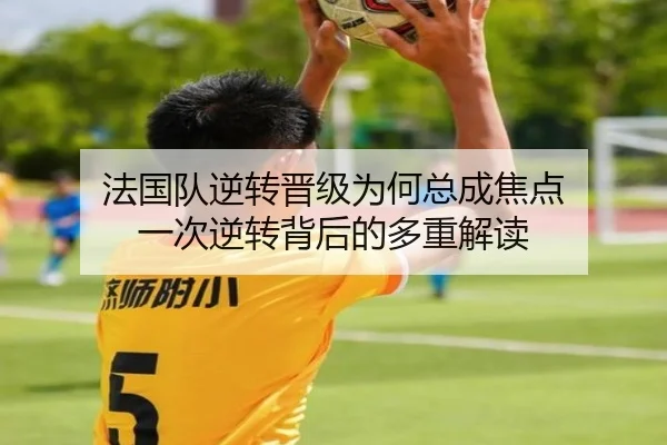 法国队逆转晋级为何总成焦点 一次逆转背后的多重解读