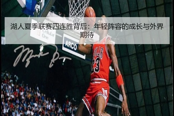 湖人夏季联赛四连胜背后：年轻阵容的成长与外界期待